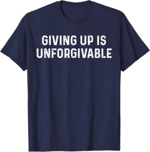 Giving Up Is Unforgivable, Great Inspirational Message T-Shirt